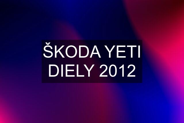 ŠKODA YETI DIELY 2012