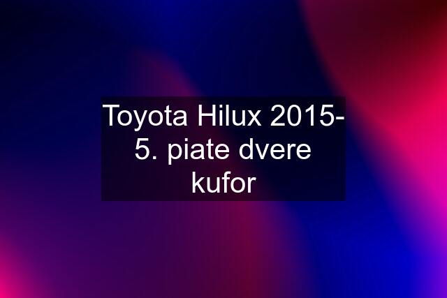Toyota Hilux 2015- 5. piate dvere kufor