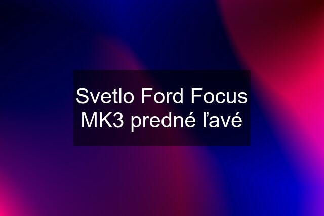 Svetlo Ford Focus MK3 predné ľavé