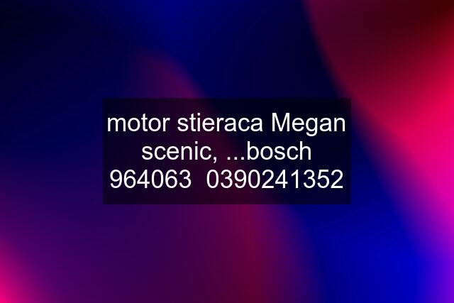 motor stieraca Megan scenic, ...bosch 964063  