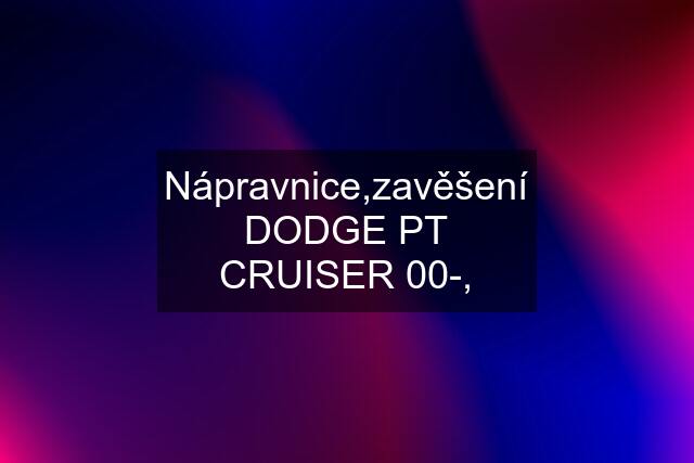 Nápravnice,zavěšení DODGE PT CRUISER 00-,