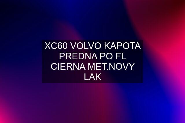 XC60 VOLVO KAPOTA PREDNA PO FL CIERNA MET.NOVY LAK