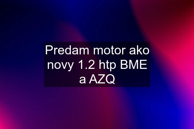 Predam motor ako novy 1.2 htp BME a AZQ