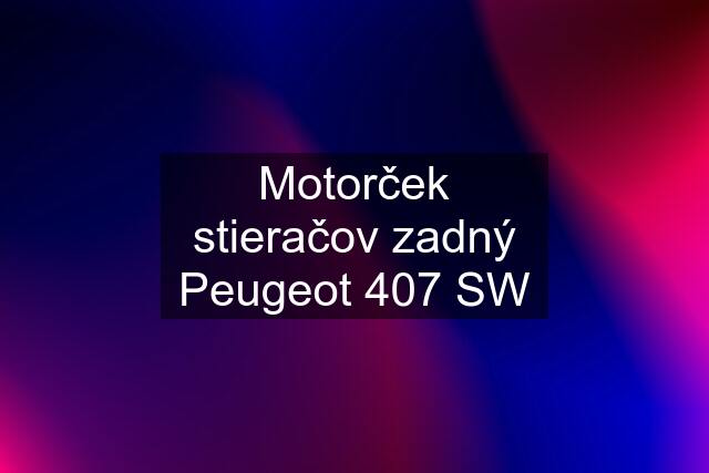 Motorček stieračov zadný Peugeot 407 SW