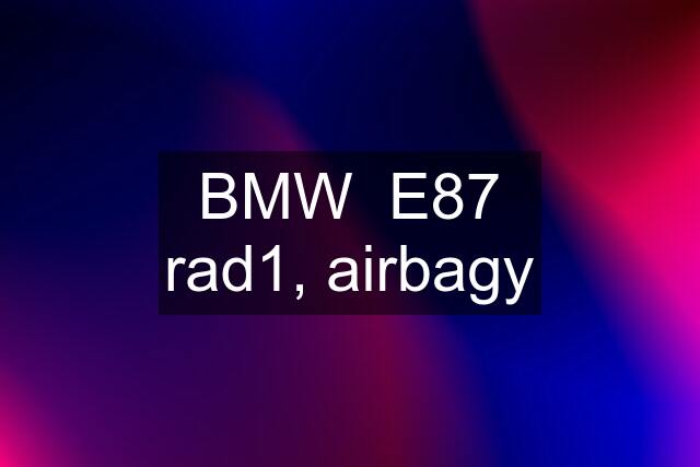 BMW  E87 rad1, airbagy