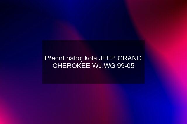 Přední náboj kola JEEP GRAND CHEROKEE WJ,WG 99-05