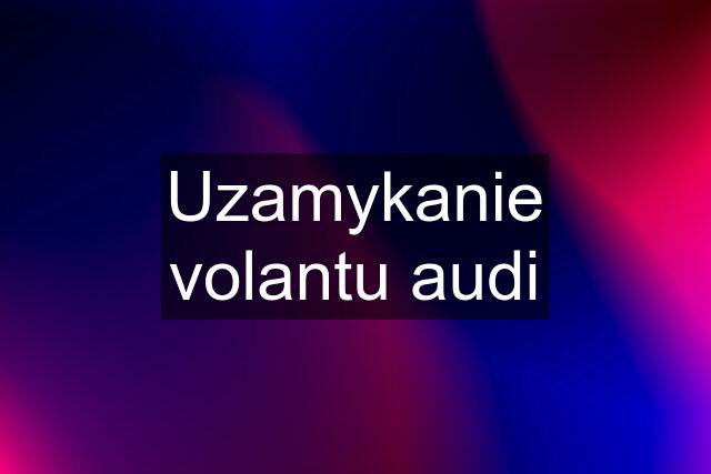 Uzamykanie volantu audi