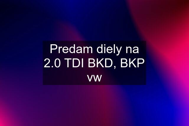 Predam diely na 2.0 TDI BKD, BKP vw