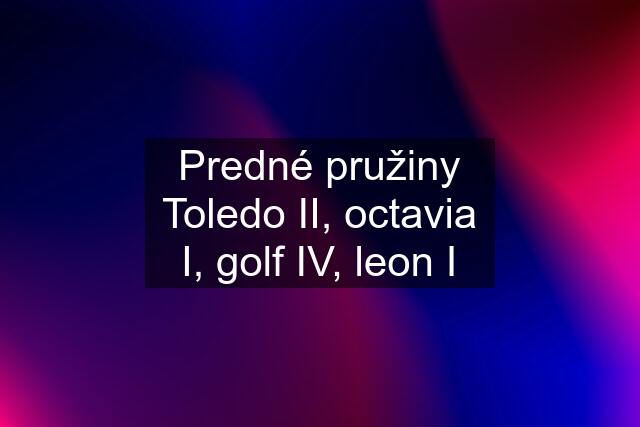 Predné pružiny Toledo II, octavia I, golf IV, leon I