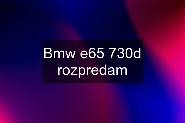 Bmw e65 730d rozpredam