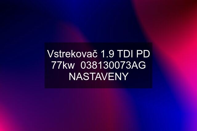 Vstrekovač 1.9 TDI PD 77kw  038130073AG NASTAVENY