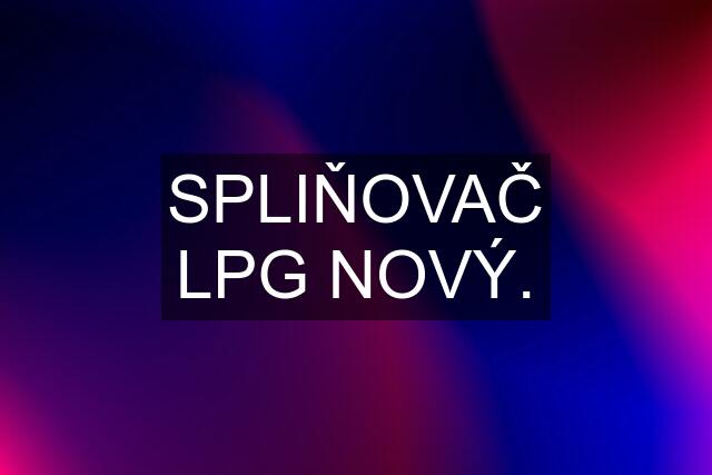 SPLIŇOVAČ LPG NOVÝ.