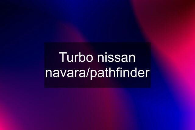 Turbo nissan navara/pathfinder