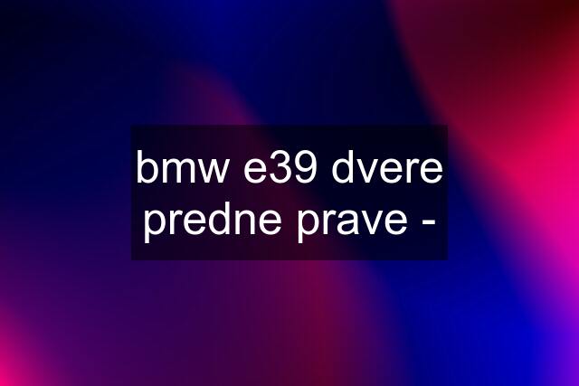 bmw e39 dvere predne prave -