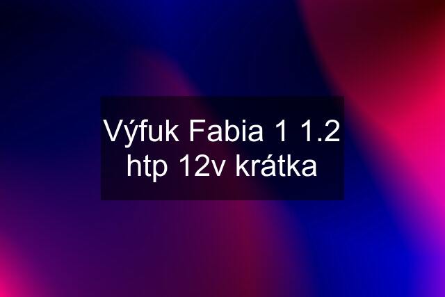 Výfuk Fabia 1 1.2 htp 12v krátka