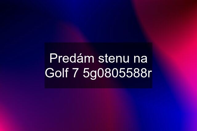 Predám stenu na Golf 7 5g0805588r