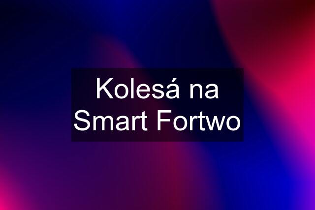 Kolesá na Smart Fortwo