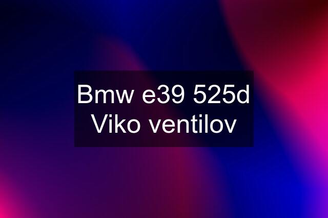 Bmw e39 525d Viko ventilov