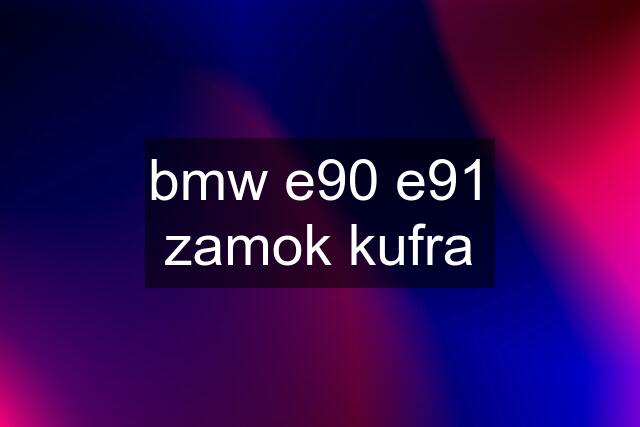 bmw e90 e91 zamok kufra