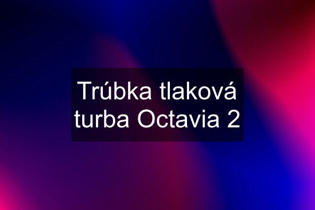 Trúbka tlaková turba Octavia 2