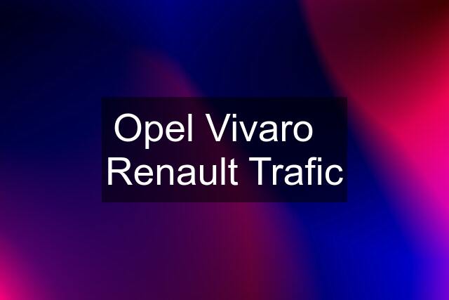 Opel Vivaro   Renault Trafic