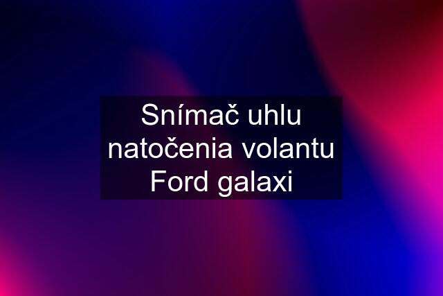 Snímač uhlu natočenia volantu Ford galaxi