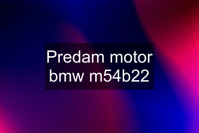 Predam motor bmw m54b22