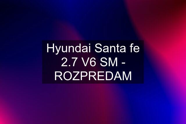 Hyundai Santa fe 2.7 V6 SM - ROZPREDAM