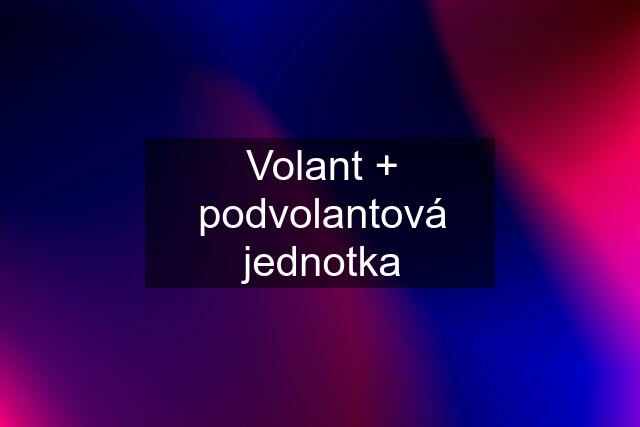 Volant + podvolantová jednotka