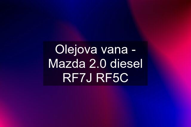 Olejova vana - Mazda 2.0 diesel RF7J RF5C