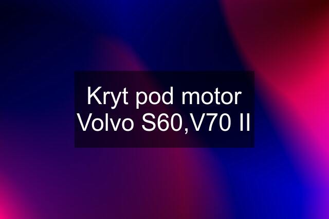 Kryt pod motor Volvo S60,V70 II