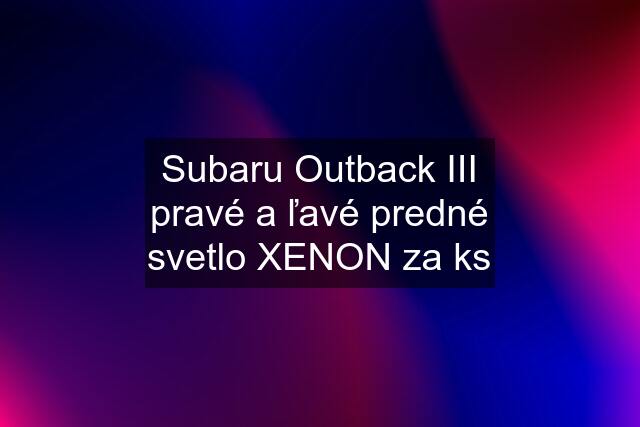 Subaru Outback III pravé a ľavé predné svetlo XENON za ks