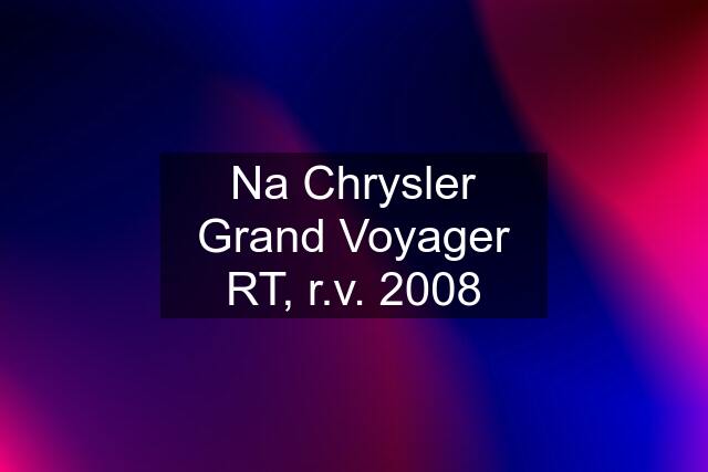 Na Chrysler Grand Voyager RT, r.v. 2008