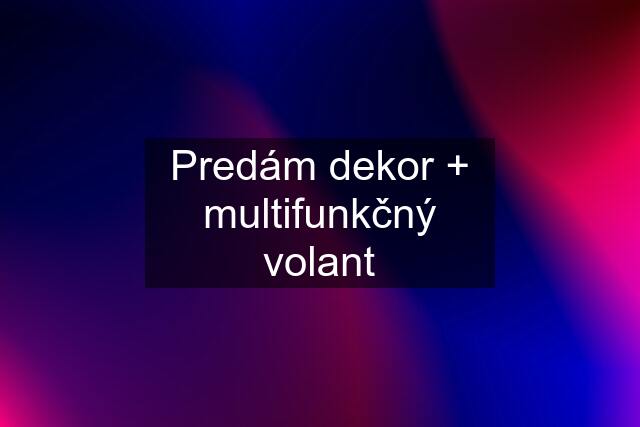 Predám dekor + multifunkčný volant