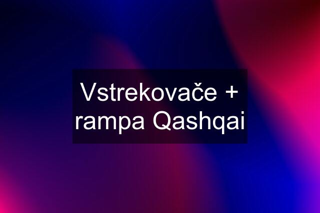 Vstrekovače + rampa Qashqai