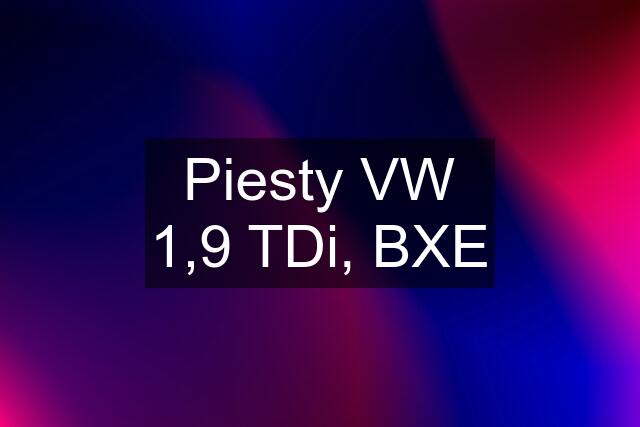 Piesty VW 1,9 TDi, BXE