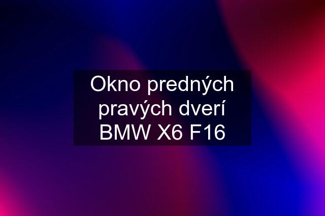 Okno predných pravých dverí BMW X6 F16