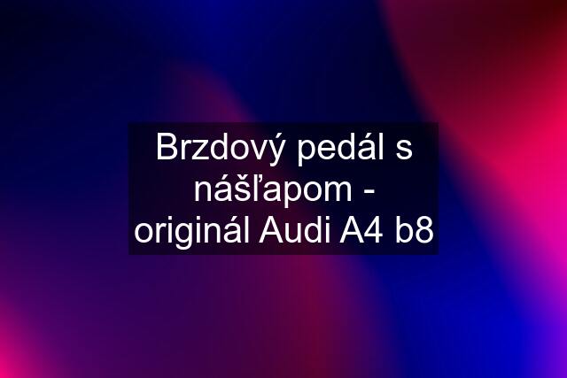 Brzdový pedál s nášľapom - originál Audi A4 b8