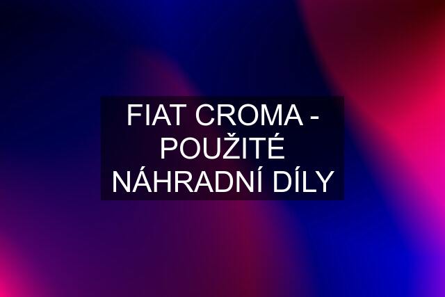 FIAT CROMA - POUŽITÉ NÁHRADNÍ DÍLY