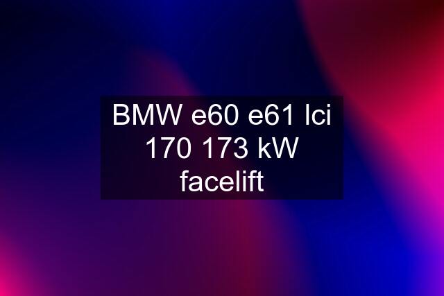 BMW e60 e61 lci 170 173 kW facelift