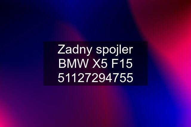 Zadny spojler BMW X5 F15 51127294755