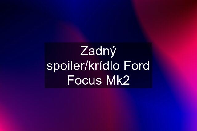 Zadný spoiler/krídlo Ford Focus Mk2