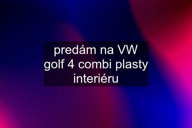 predám na VW golf 4 combi plasty interiéru