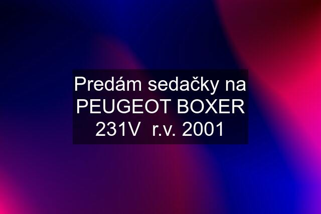 Predám sedačky na PEUGEOT BOXER 231V  r.v. 2001