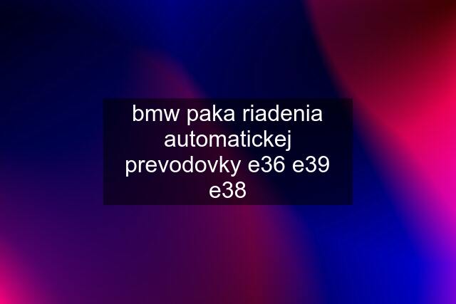 bmw paka riadenia automatickej prevodovky e36 e39 e38