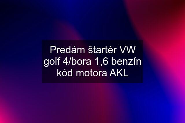 Predám štartér VW golf 4/bora 1,6 benzín kód motora AKL