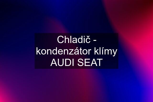 Chladič - kondenzátor klímy AUDI SEAT