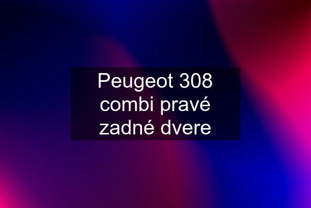 Peugeot 308 combi pravé zadné dvere