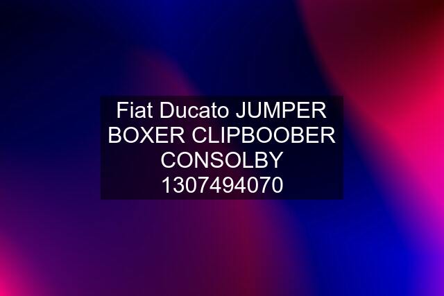 Fiat Ducato JUMPER BOXER CLIPBOOBER CONSOLBY 1307494070