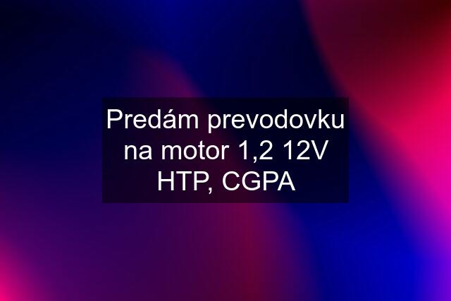 Predám prevodovku na motor 1,2 12V HTP, CGPA